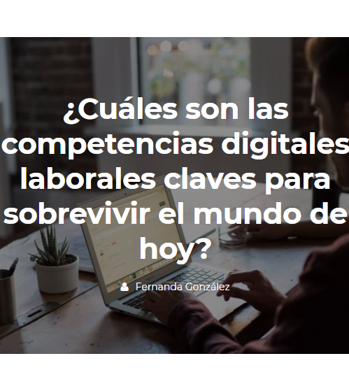 ¿Cuáles son las competencias digitales laborales claves para sobrevivir el mundo de hoy? Parte 1
